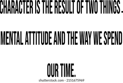 Character is the result of two things. mental attitude and the way we spend our time.motivational quote.