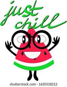 Character Slice of watermelon 
with eyes and smiling  mouth in big circle glasses. hand draw lettering just chill. Cute illustration in flat style for child card or poster.