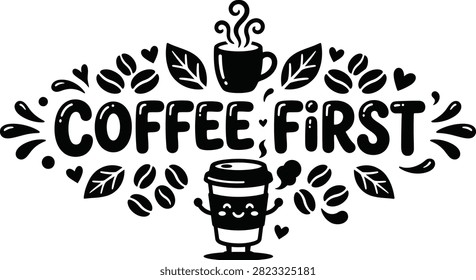 A charming monochrome graphic design featuring the text Coffee First surrounded by stylized coffee beans, leaves, a steaming mug, and a cute smiling takeaway coffee cup.