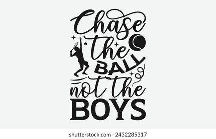 Chase The Ball Not The Boys - Tennis t shirts design, Calligraphy graphic design, typography element, Cute simple vector sign, Motivational, inspirational life quotes, artwork design.