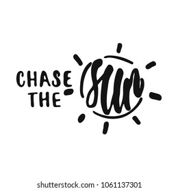 Chase the Sun - hand drawn lettering phrase isolated on the white background. Fun brush ink vector illustration for banners, greeting card, poster design