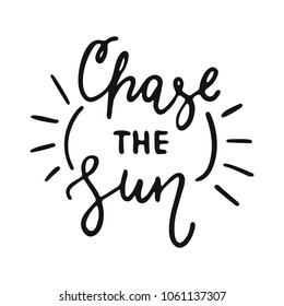 Chase the Sun - hand drawn lettering phrase isolated on the white background. Fun brush ink vector illustration for banners, greeting card, poster design