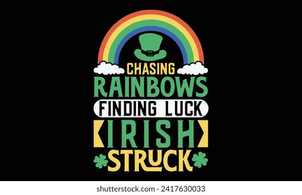 Chasing Rainbows Finding Luck Irish Struck - St. Patrick’s Day T Shirt Design, Hand lettering inspirational quotes isolated on Black background, used for prints on bags, poster, banner, flyer and mug,