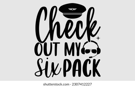 Check Out My Six Pack- Pilot svg and t- shirts design, Hand drawn Illustration for prints on and bags, posters, cards, Isolated template on white background, EPS 10