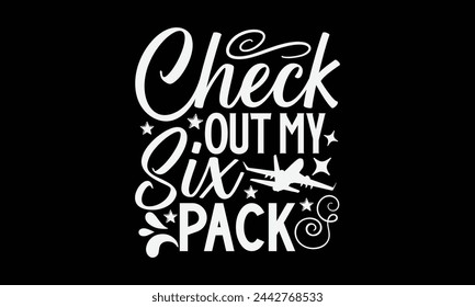Check Out My Six Pack- Pilot t- shirt design, Hand drawn lettering phrase for Cutting Machine, Silhouette Cameo, Cricut, Vector illustration Template, Isolated on black background. svg