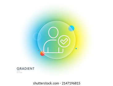 Checked User line icon. Gradient blur button with glassmorphism. Profile Avatar with Tick sign. Person silhouette symbol. Transparent glass design. Identity confirmed line icon. Vector