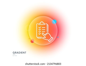 Checklist line icon. Gradient blur button with glassmorphism. Clipboard document sign. Questioning survey symbol. Transparent glass design. Checklist line icon. Vector