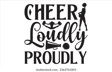 Cheer Loudly Proudly - Cheerleading T shirt Design, Handmade calligraphy vector illustration, Typography Vector for poster, bag, cups, card.