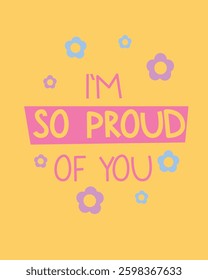 A cheerful design featuring the phrase "I'm So Proud of You" in playful pink typography on a yellow background, decorated with pastel flowers. A bright visual promoting positivity and appreciation
