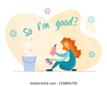 Cheerful girl cleaning the floor with a brush with cleaning agent. Humorous inscription So I'm good? Vector illustration for postcards, stickers, posters and social media design.