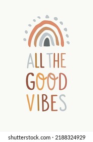 Cheerful Nursery Hand Drawn Illustration with All The Good Vibes Lettering and Cute Boho Rainbow on The Top. Graphic Design in Neutral Colors Ideal for Poster, Greeting Card or T-Shirt Print.