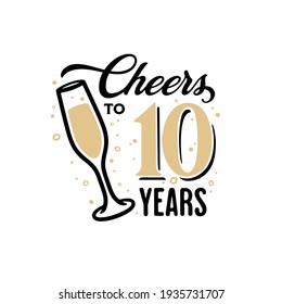 Cheers to 10 years lettering sign. Glass of shampagne with bubbles and golden numbers. Anniversary typography composition. Vector vintage illustration.