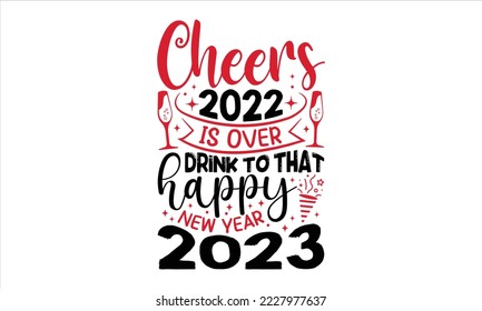 Cheers 2022 Is Over Drink To That Happy New Year 2023  - Happy New Year  T shirt Design, Modern calligraphy, Cut Files for Cricut Svg, Illustration for prints on bags, posters svg