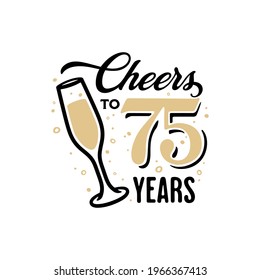 Cheers To 75 Years Lettering Sign. Glass Of Shampagne With Bubbles And Golden Numbers. Anniversary Typography Composition. Vector Vintage Illustration.