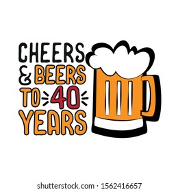 Cheers and Beers to 40 years- funny birthday text, with beer mug. Good for greeting card and  t-shirt print, flyer, poster design, mug.