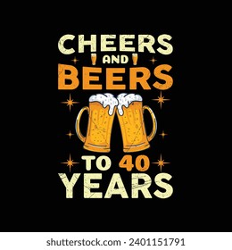 Cheers And Beers To 40 Years - typography T-shirt Design. This versatile design is ideal for prints, t-shirt, mug, poster, and many other tasks.