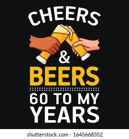 Cheers and beers 60 to my years t-shirt vector design template. Contains hands with beer glasses. Good for poster print and label.