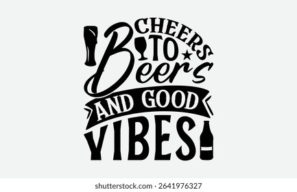 Cheers To Beers And Good Vibes - Beer T-Shirt Design, Illustration For Prints And Bags, Posters, Cards, Eps, Silhouette Cameo, Files Cutting.