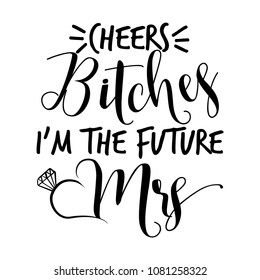 Cheers Bitches I'm the future Mrs - Hand lettering typography text in vector eps 10. Hand letter script wedding sign catch word art design. For scrap booking, posters, textiles, gifts, wedding sets.
