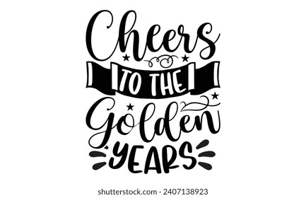 Cheers To The Golden Years- Retirement t- shirt design, Hand drawn lettering phrase isolated on white background. greeting card with typography text, Vector illustration Template.