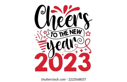 Cheers To The New Year 2023 - Happy New Year SVG Design, Handmade calligraphy vector illustration, Illustration for prints on t-shirt and bags, posters svg