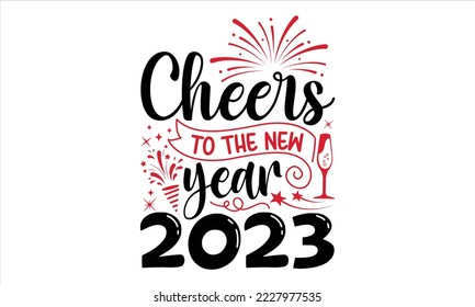 Cheers To The New Year 2023 - Happy New Year  T shirt Design, Hand lettering illustration for your design, Modern calligraphy, Svg Files for Cricut, Poster, EPS