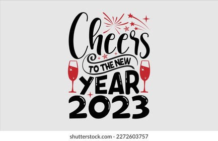 Cheers to the new year 2023- Happy New Year t shirt Design, Hand drawn vintage hand lettering, greeting card template with typography text, Isolated on white background, EPS 