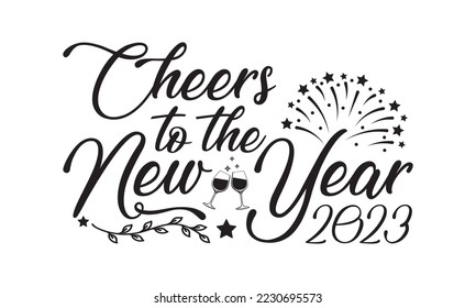 Cheers to the New Year 2023  svg, Happy new year t shirt design And svg cut files, New Year Stickers quotes t shirt designs, new year hand lettering typography vector illustration with fireworks symbo