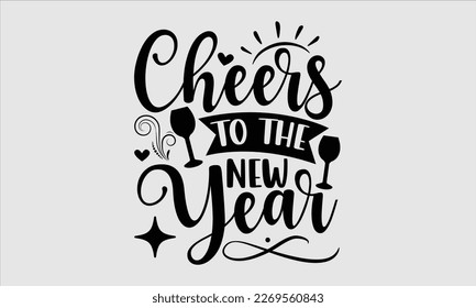 Cheers To The New Year- Happy New Year t shirt Design, lettering vector illustration isolated on white background, gift and other printing Svg and bags, posters. eps 10 svg
