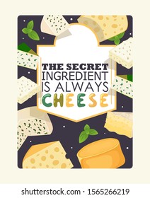 Cheese poster, vector illustration. Typography text secret ingredient is always cheese. Slices of different kinds of cheese. Food store banner, culinary recipe book cover. Delicious dairy farm product