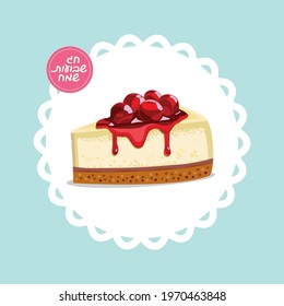 Cheesecake slice with cherry jam on top. Happy Shavuot in Hebrew. Isolated vector illustration.