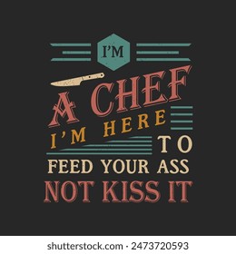 Soy un chef que estoy aquí para alimentar tu culo no para besarlo. Chef Antiguas tipografía Imprimible Camiseta, Póster, y diseño de etiqueta con textura grunge, cita.