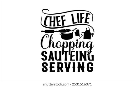 Chef Life Chopping Sautéing Serving-chef T-shirt Design,Happy kitchen drawn typography poster, Conceptual handwritten phrase Home and Family T shirt hand lettered calligraphic design.