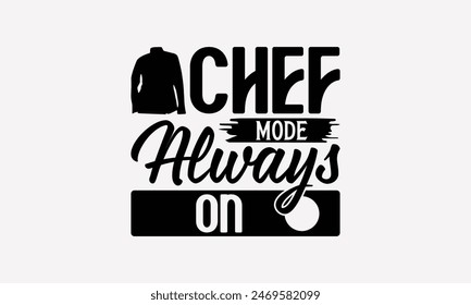 Chef Mode Always On - Cooking T- Shirt Design, Hand Drawn Vintage Illustration And Decoration Elements, Silhouette Cameo, Cricut, Files For Cutting, Isolated On White Background.