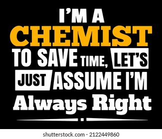 I'm a chemist to save time let's just assume I'm always right. Chemist t-shirt design.