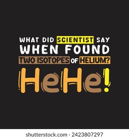 Chemistry Jokes Typography "What Did Scientist Say When Found Two Isotopes of Helium - HeHe!". Typography Vector Design. 