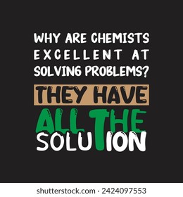 Chemistry Jokes Typography "Why Are Chemists Excellent At Solving Problems? - They Have All The Solution. Vector Design Typography.