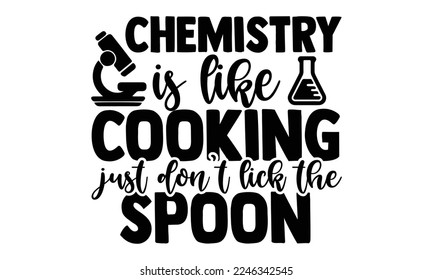 Chemistry Is Like Cooking Just Don’t Lick The Spoon - Scientist t shirt design, Hand drawn lettering phrase isolated on white background, Calligraphy quotes design, SVG Files for Cutting, bag, cups, c svg