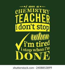 I am a Chemistry Teacher i don’t stop when i am tired i stop when i am done. Vector Illustration quote. Science Teacher t shirt design. For t shirt lettering, typography, print, gift card, label