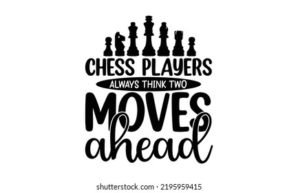Chess players always think two moves ahead - chess typography t-shirt, typography vector, t-shirt design, svg cut file, svg tshirt, svg file,  Printable Vector Illustration svg