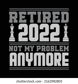 Chess t-shirt design - retired 2022 not my problem anymore - retirement funny t shirt design.