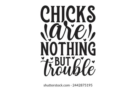 Chicks are nothing but trouble - Lettering design for greeting banners, Mouse Pads, Prints, Cards and Posters, Mugs, Notebooks, Floor Pillows and T-shirt prints design.
