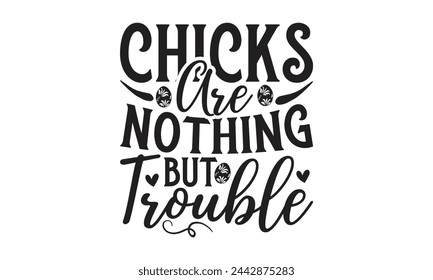 Chicks are nothing but trouble - Lettering design for greeting banners, Mouse Pads, Prints, Cards and Posters, Mugs, Notebooks, Floor Pillows and T-shirt prints design.
