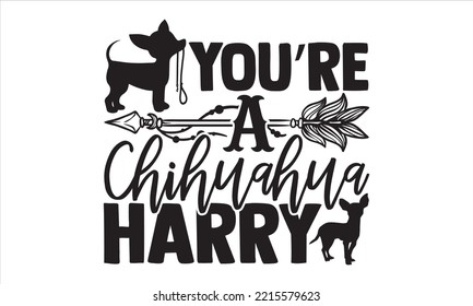 You’re A Chihuahua Harry - Chihuahua T shirt Design, Hand drawn vintage illustration with hand-lettering and decoration elements, Cut Files for Cricut Svg, Digital Download svg