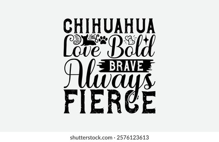 Chihuahua Love Bold Brave Always Fierce - Chihuahua Dog t - shirt design, Hand drawn lettering phrase white background, This illustration can be used as print and bags, stationary or a poster. EPS 10