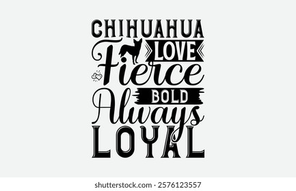 Chihuahua Love Fierce Bold Always Loyal - Chihuahua Dog t - shirt design, Hand drawn vintage with lettering decoration elements, Silhouette Cameo, Files for Cutting, Isolated white background. EPS 10