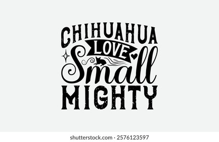 Chihuahua Love Small Mighty - Chihuahua Dog t - shirt design, Hand drawn lettering phrase for Cutting Machine, greeting card template with typography text, EPS 10