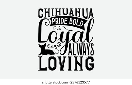 Chihuahua Pride Bold Loyal Always Loving - Chihuahua Dog t - shirt design, Isolated on white background, Illustration for prints and bags, posters, cards, Calligraphy graphic design. EPS 10