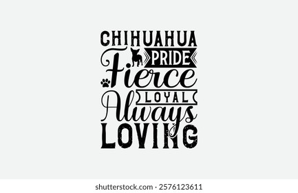 Chihuahua Pride Fierce Loyal Always Loving - Chihuahua Dog t - shirt design, Hand drawn vintage with lettering decoration elements, Silhouette Cameo, Cricut, Isolated on white background. EPS 10