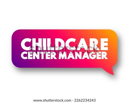 Childcare Centre Manager - plan, direct and coordinate the activities of child care centres, text concept message bubble